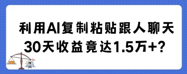 利用AI复制粘贴跟人聊天30天收益竟达1.5万+【揭秘】-天使资源网