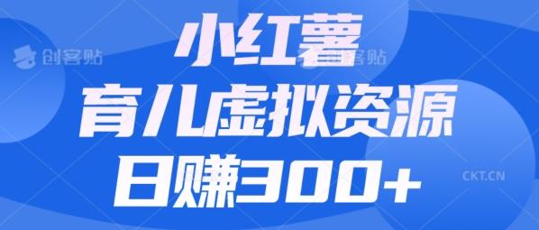【零成本】小红书靠育儿虚拟资源，日赚300+的保姆级教程-天使资源网