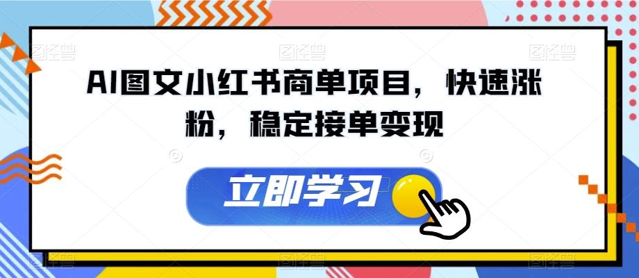 AI图文小红书商单项目，快速涨粉，稳定接单变现【揭秘】-天使资源网