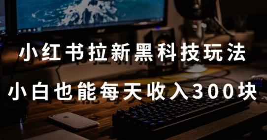 黑科技玩法之：小红书拉新，小白也能日入300元【操作视频教程+黑科技工具】【揭秘】-天使资源网