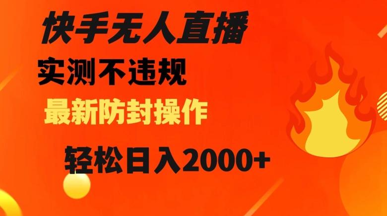 快手无人直播，不违规搭配最新的防封操作，轻松日入2000+【揭秘】-天使资源网