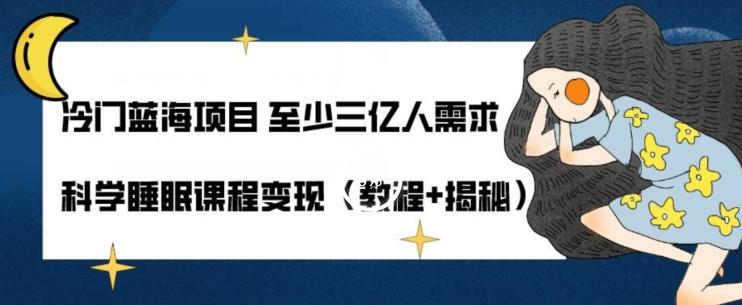 冷门蓝海项目至少三亿人需求科学睡眠课程变现（教程+揭秘）-天使资源网