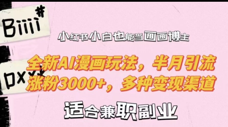 小红书小白也能当画画博主，全新AI漫画玩法，半月引流涨粉3000+，多种变现渠道【揭秘】-天使资源网