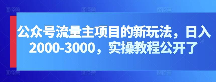 公众号流量主项目的新玩法，日入2000-3000，实操教程公开了-天使资源网