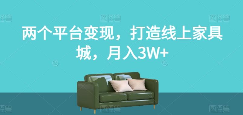 两个平台变现，打造线上家具城，月入3W+【揭秘】-天使资源网