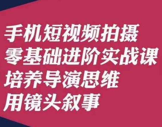 手机短视频拍摄零基础进阶实战课，培养导演思维用镜头叙事唐先生-天使资源网