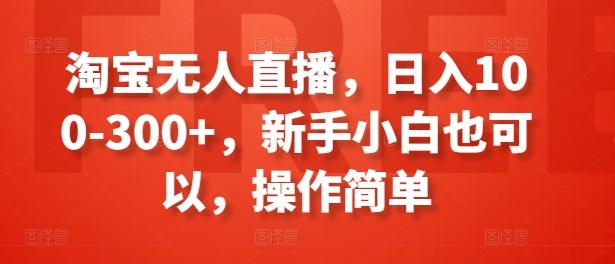 淘宝无人直播，日入100-300+，新手小白也可以，操作简单-天使资源网