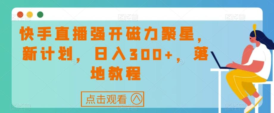 快手直播强开磁力聚星，新计划，日入300+，落地教程-天使资源网