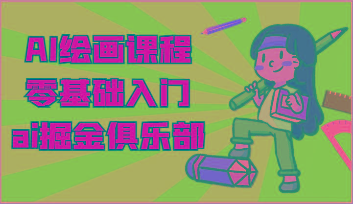 ai掘金系列课程-AI绘画零基础入门，小白也能学会利用AI画图-天使资源网
