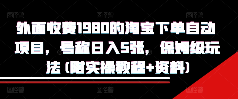外面收费1980的淘宝下单自动项目，号称日入5张，保姆级玩法(附实操教程+资料)【揭秘】-天使资源网