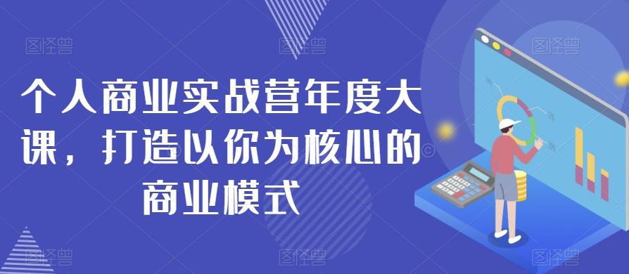 个人商业实战营年度大课，打造以你为核心的商业模式-天使资源网