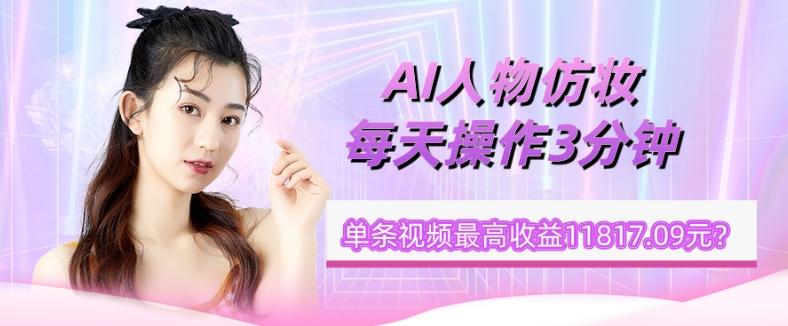 1个学员AI人物仿妆，每天操作3分钟，单条视频最高收益11817.09元？-天使资源网