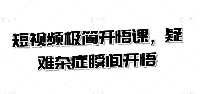 短视频极简开悟课，​疑难杂症瞬间开悟-天使资源网