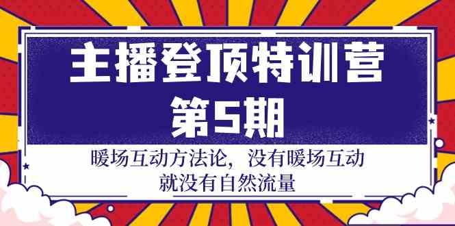 主播登顶特训营第5期：暖场互动方法论 没有暖场互动就没有自然流量(30节)-天使资源网