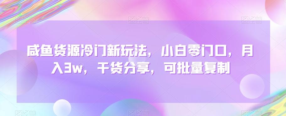 咸鱼货源冷门新玩法，小白零门口，月入3w，干货分享，可批量复制-天使资源网