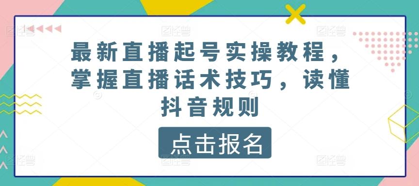 最新直播起号实操教程，掌握直播话术技巧，读懂抖音规则-天使资源网