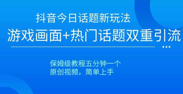 抖音今日话题新玩法，游戏画面+热门话题双重引流，保姆级教程五分钟一个【揭秘】-天使资源网