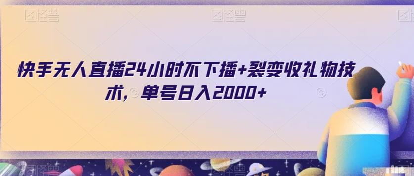 快手无人直播24小时不下播+裂变收礼物技术，单号日入2000+【揭秘】-天使资源网