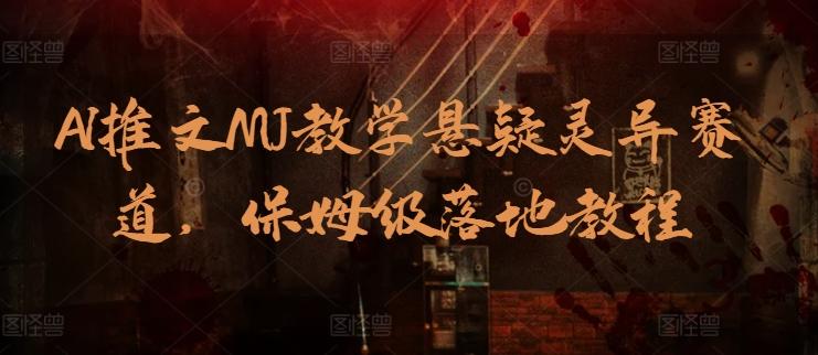 AI推文MJ教学悬疑灵异赛道，保姆级落地教程-天使资源网
