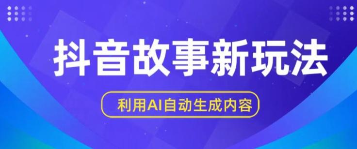 抖音故事新玩法，利用AI自动生成原创内容，新手日入一到三张【揭秘】-天使资源网