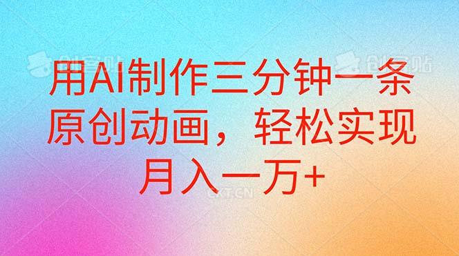 用AI制作三分钟一条原创动画，轻松实现月入一万+-天使资源网