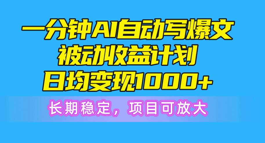 一分钟AI爆文被动收益计划，日均变现1000+，长期稳定，项目可放大-天使资源网