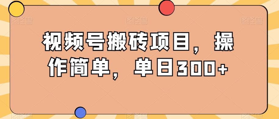 视频号搬砖项目，操作简单，单日300+-天使资源网