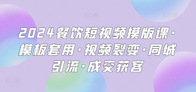 2024餐饮短视频摸版课·模板套用·视频裂变·同城引流·成交获客-天使资源网