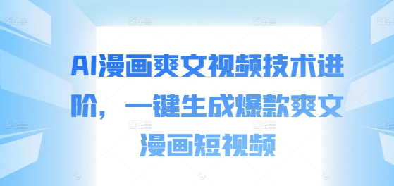 AI漫画爽文视频技术进阶，一键生成爆款爽文漫画短视频-天使资源网