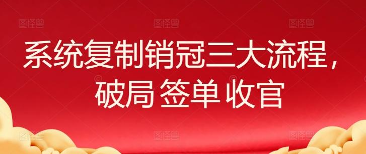 系统复制销冠三大流程，破局 签单 收官-天使资源网