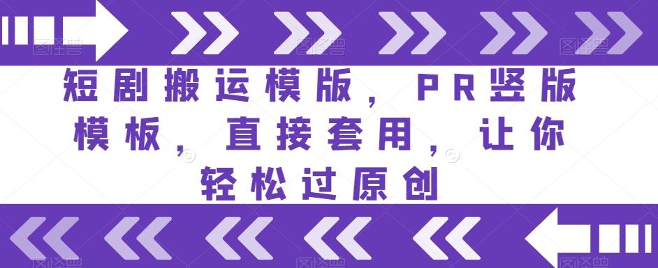 短剧搬运模版，PR竖版模板，直接套用，让你轻松过原创-天使资源网
