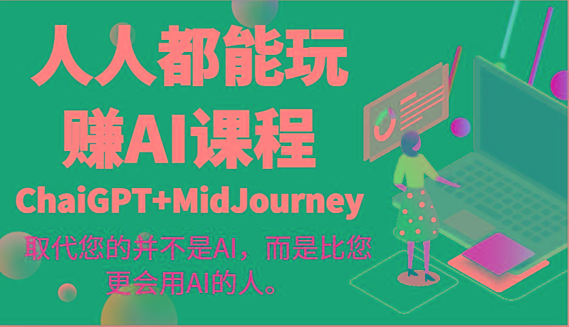 人人都能玩赚AI课程(ChaiGPT+MidJourney)取代您的并不是AI，而是比您更会用AI的人。-天使资源网