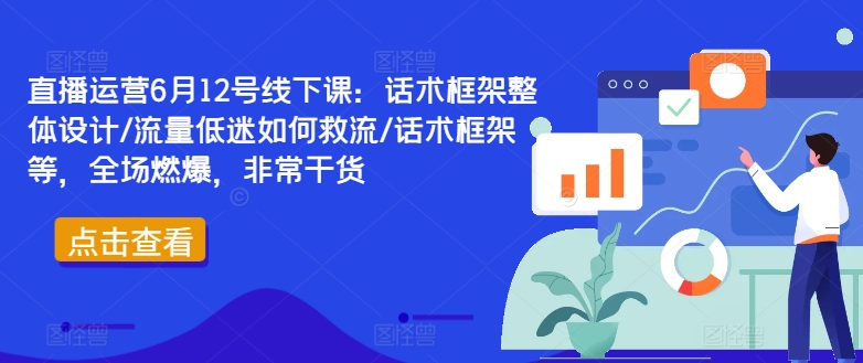 直播运营6月12号线下课：话术框架整体设计/流量低迷如何救流/话术框架等，全场燃爆，非常干货-天使资源网