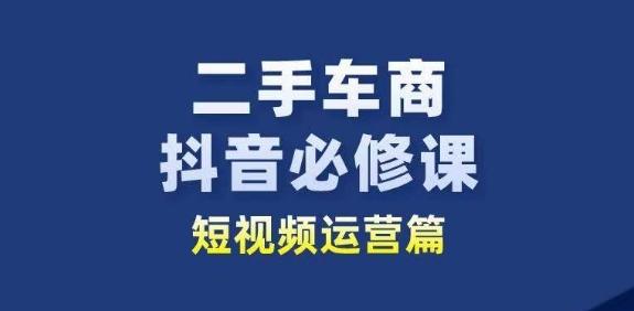 二手车商抖音必修课短视频运营，二手车行业从业者新赛道-天使资源网