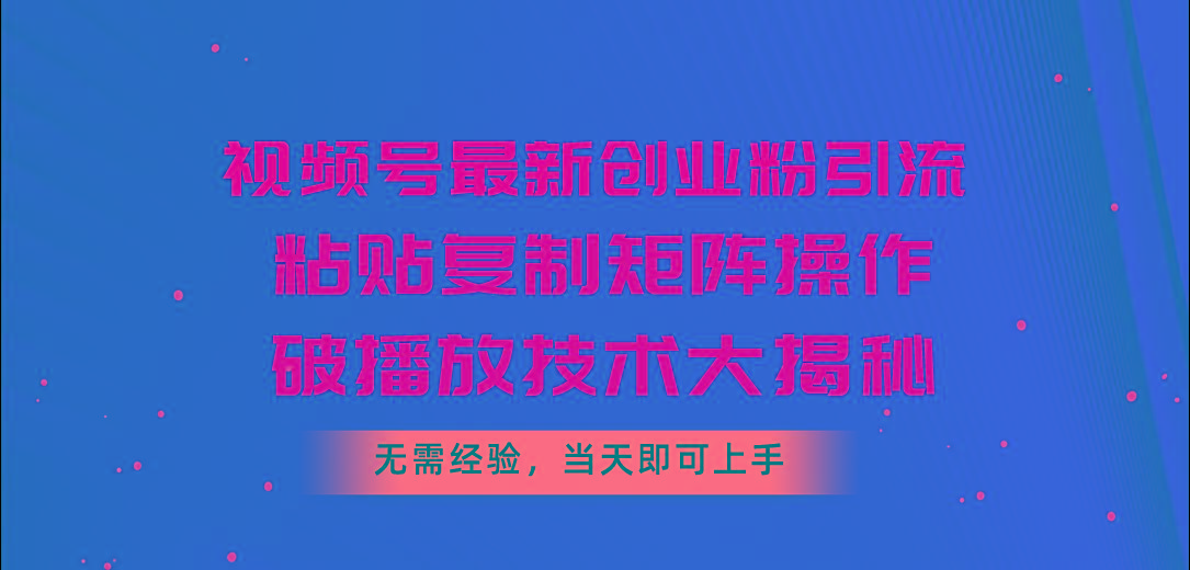 视频号最新创业粉引流，粘贴复制矩阵操作，破播放技术大揭秘，无需经验…-天使资源网