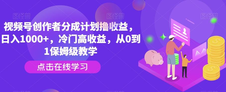 视频号创作者分成计划撸收益，日入1000+，冷门高收益，从0到1保姆级教学-天使资源网