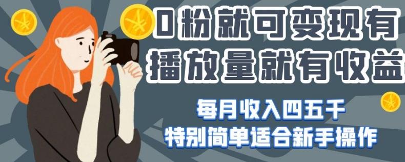 0粉就可变现，有播放量就有收益，每月收入四五千，特别简单适合新手操作【揭秘】-天使资源网