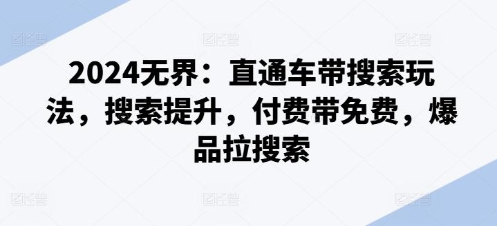 2024无界：直通车带搜索玩法，搜索提升，付费带免费，爆品拉搜索-天使资源网