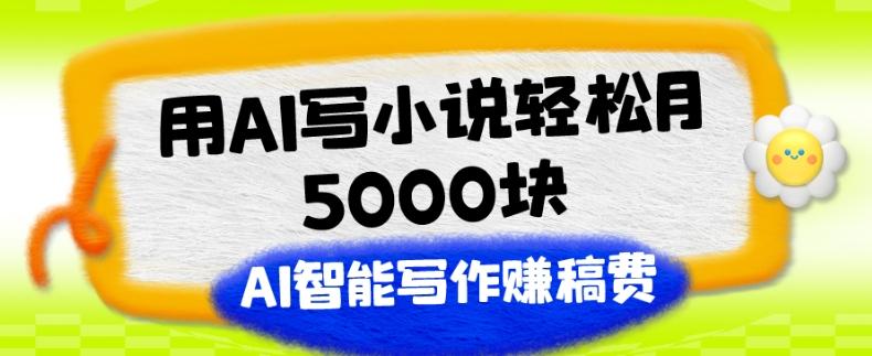 用AI写小说轻松月5000块、AI智能写作赚稿费、【附加一对一指导】-天使资源网