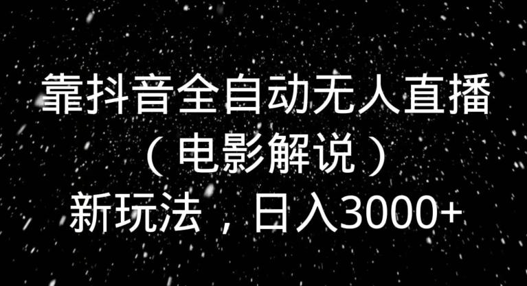 靠抖音全自动无人直播（电影解说）新玩法，日入3000+-天使资源网