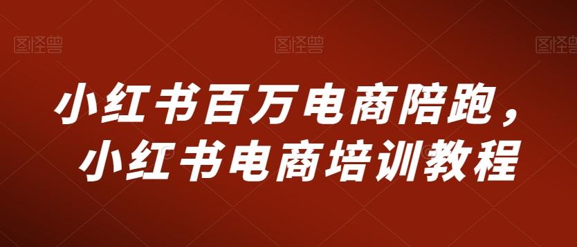 小红书百万电商陪跑，小红书电商培训教程-天使资源网