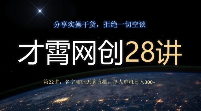 才霄网创28讲第22讲：名字测评无脑直播，单人单机日入300-天使资源网
