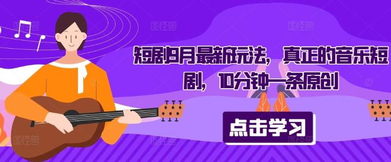 短剧9月最新玩法，真正的音乐短剧，10分钟一条原创-天使资源网