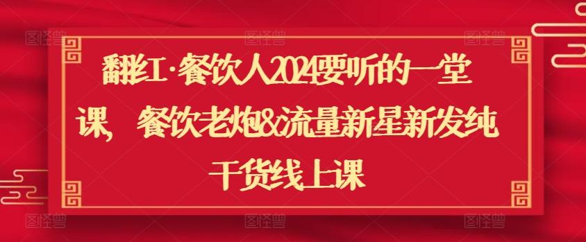 翻红·餐饮人2024要听的一堂课，餐饮老炮&流量新星新发纯干货线上课-天使资源网