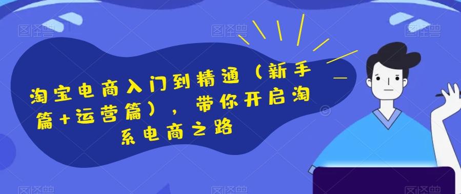 淘宝电商入门到精通（新手篇+运营篇），带你开启淘系电商之路-天使资源网