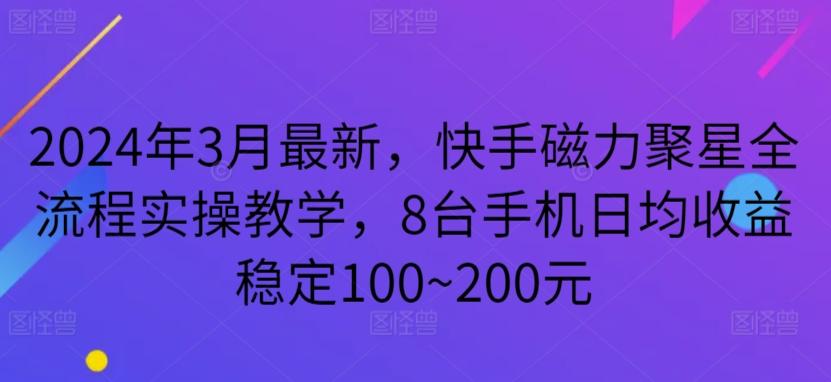 2024年3月最新，快手磁力聚星全流程实操教学，8台手机日均收益稳定100~200元【揭秘】-天使资源网