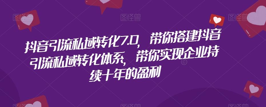 抖音引流私域转化7.0，带你搭建抖音引流私域转化体系，带你实现企业持续十年的盈利-天使资源网