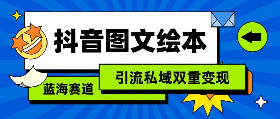 抖音图文绘本，蓝海赛道，引流私域双重变现-天使资源网