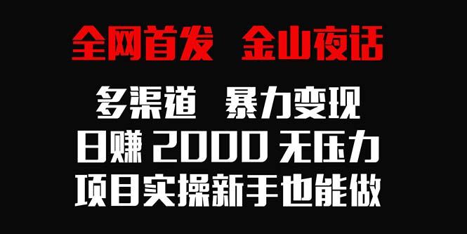 全网首发，金山夜话多渠道暴力变现，日赚2000无压力，项目实操新手也能做-天使资源网