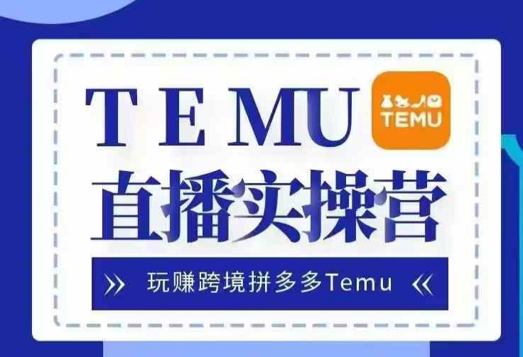 Temu直播实战营，玩赚跨境拼多多Temu，国内电商卷就出海赚美金-天使资源网